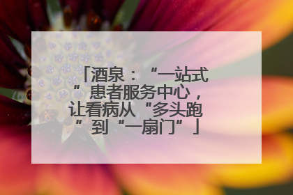 酒泉：“一站式”患者服务中心，让看病从“多头跑”到“一扇门”