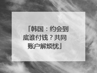韩国：约会到底谁付钱？共同账户解烦忧