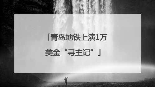 青岛地铁上演1万美金“寻主记”