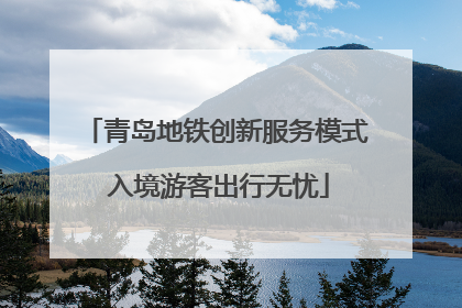 青岛地铁创新服务模式 入境游客出行无忧