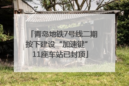 青岛地铁7号线二期按下建设“加速键” 11座车站已封顶