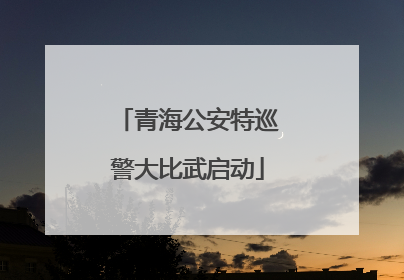 青海公安特巡警大比武启动