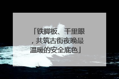 铁脚板、千里眼，共筑古街夜晚最温暖的安全底色