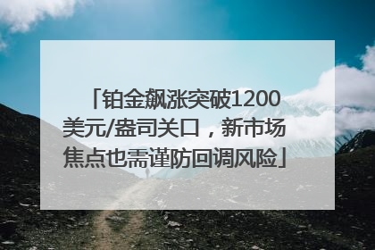 铂金飙涨突破1200美元/盎司关口，新市场焦点也需谨防回调风险