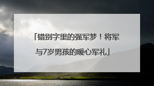 错别字里的强军梦！将军与7岁男孩的暖心军礼