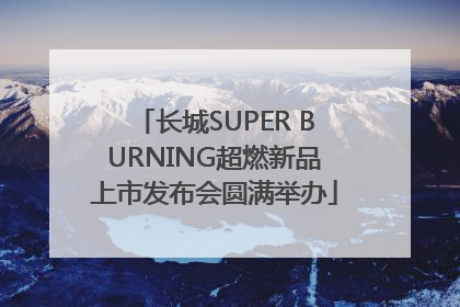 长城SUPER BURNING超燃新品上市发布会圆满举办
