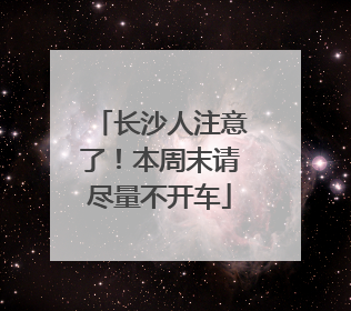 长沙人注意了！本周末请尽量不开车