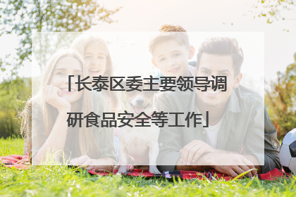 长泰区委主要领导调研食品安全等工作