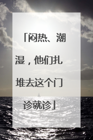 闷热、潮湿，他们扎堆去这个门诊就诊