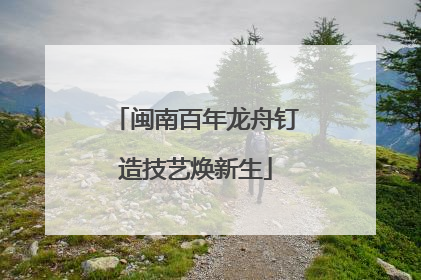 闽南百年龙舟钉造技艺焕新生