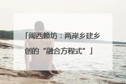 闽西赖坊：两岸乡建乡创的“融合方程式”