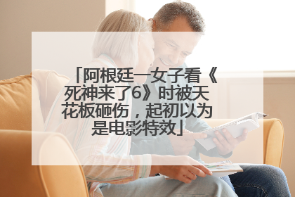 阿根廷一女子看《死神来了6》时被天花板砸伤，起初以为是电影特效