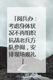 阅兵办：考虑身体状况不再组织抗战老兵方队参阅，安排现场观礼