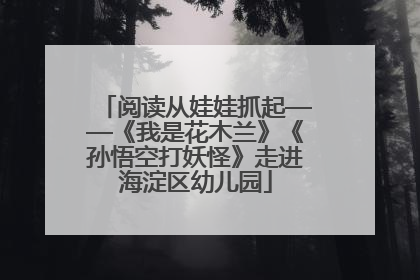阅读从娃娃抓起——《我是花木兰》《孙悟空打妖怪》走进海淀区幼儿园