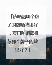 防晒霜哪个牌子的防晒效果好，夏日防晒霜推荐哪个牌子的效果好？