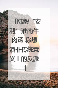 陆毅“安利”淮南牛肉汤 称想演非传统意义上的反派