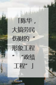 陈华，大搞劳民伤财的“形象工程”“政绩工程”