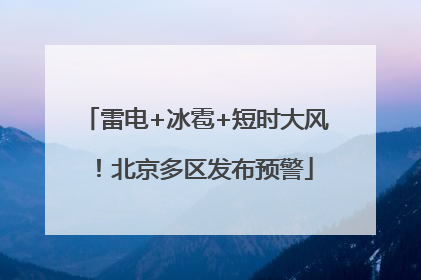 雷电+冰雹+短时大风！北京多区发布预警