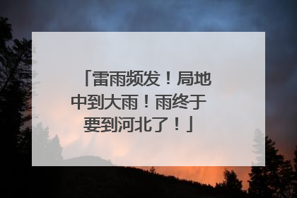 雷雨频发！局地中到大雨！雨终于要到河北了！