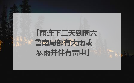 雨连下三天到周六 鲁南局部有大雨或暴雨并伴有雷电