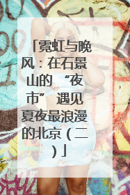 霓虹与晚风：在石景山的 “夜市” 遇见夏夜最浪漫的北京（二）