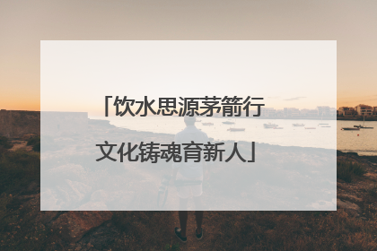 饮水思源茅箭行 文化铸魂育新人