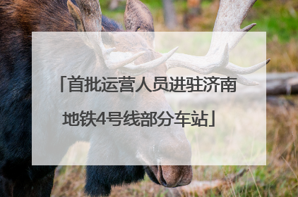 首批运营人员进驻济南地铁4号线部分车站