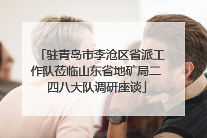 驻青岛市李沧区省派工作队莅临山东省地矿局二四八大队调研座谈