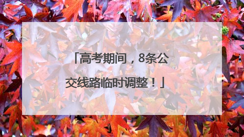 高考期间，8条公交线路临时调整！