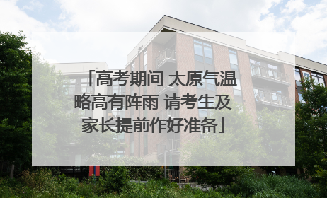 高考期间 太原气温略高有阵雨 请考生及家长提前作好准备