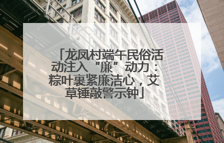 龙凤村端午民俗活动注入“廉”动力：粽叶裹紧廉洁心，艾草锤敲警示钟
