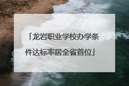 龙岩职业学校办学条件达标率居全省首位