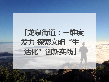 龙泉街道：三维度发力 探索文明“生活化”创新实践
