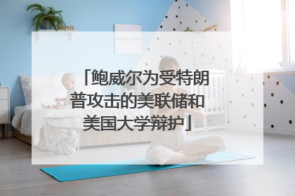 鲍威尔为受特朗普攻击的美联储和美国大学辩护