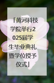 黄河科技学院举行2025届学生毕业典礼暨学位授予仪式