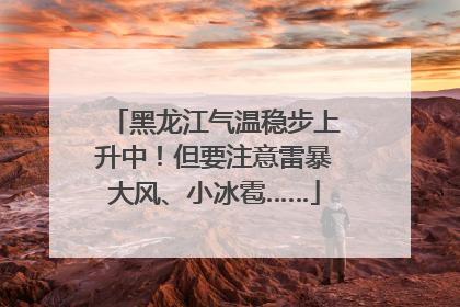 黑龙江气温稳步上升中！但要注意雷暴大风、小冰雹……