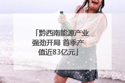 黔西南能源产业强劲开局 首季产值近83亿元
