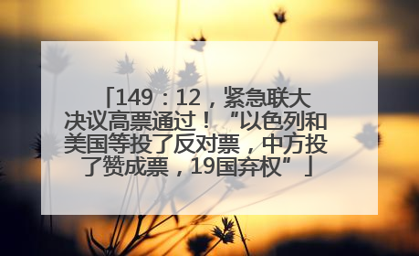 149：12，紧急联大决议高票通过！“以色列和美国等投了反对票，中方投了赞成票，19国弃权”