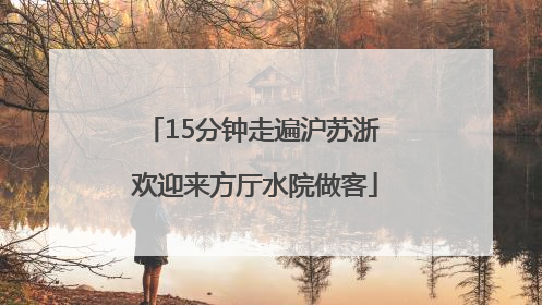 15分钟走遍沪苏浙 欢迎来方厅水院做客