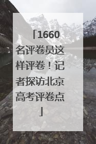 1660名评卷员这样评卷！记者探访北京高考评卷点