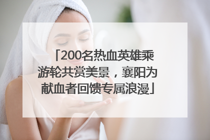 200名热血英雄乘游轮共赏美景，襄阳为献血者回馈专属浪漫