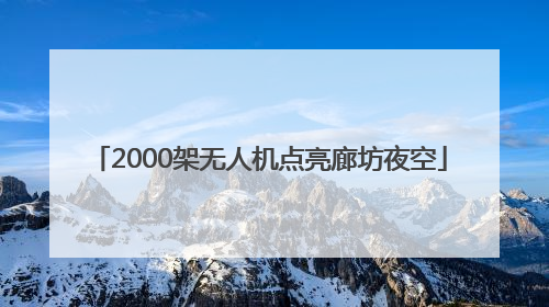 2000架无人机点亮廊坊夜空