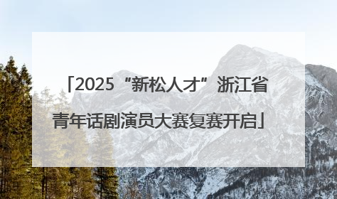 2025“新松人才”浙江省青年话剧演员大赛复赛开启