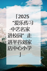 2025“爱乐传习·中艺名家进校园”走进平谷刘家店中心小学