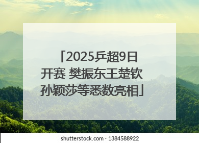 2025乒超9日开赛 樊振东王楚钦孙颖莎等悉数亮相