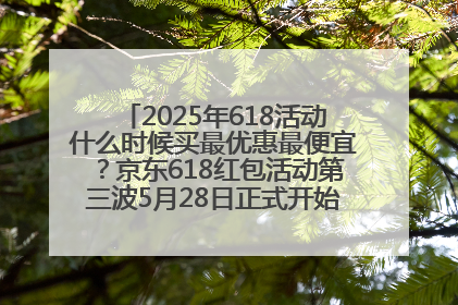 2025年618活动什么时候买最优惠最便宜？京东618红包活动第三波5月28日正式开始附满减优惠攻略一览
