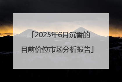 2025年6月沉香的目前价位市场分析报告
