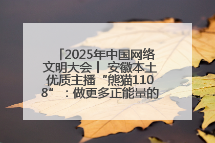 2025年中国网络文明大会丨 安徽本土优质主播“熊猫1108”：做更多正能量的事情 带给大家快乐