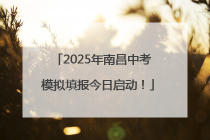 2025年南昌中考模拟填报今日启动！