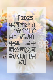 2025年河南建协“安全生产月”活动在中建三局中原公司滨河新居项目启动